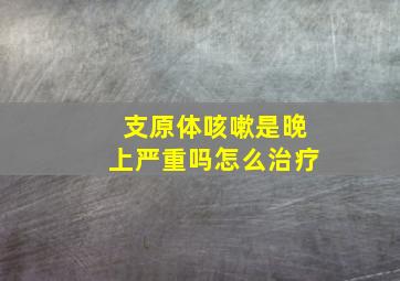 支原体咳嗽是晚上严重吗怎么治疗