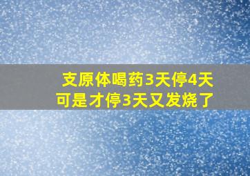 支原体喝药3天停4天可是才停3天又发烧了