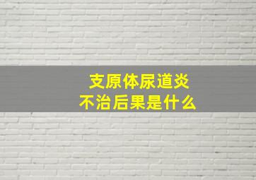 支原体尿道炎不治后果是什么