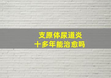 支原体尿道炎十多年能治愈吗