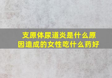 支原体尿道炎是什么原因造成的女性吃什么药好