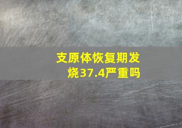 支原体恢复期发烧37.4严重吗