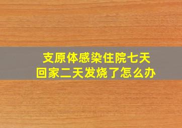 支原体感染住院七天回家二天发烧了怎么办