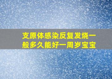 支原体感染反复发烧一般多久能好一周岁宝宝