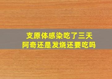 支原体感染吃了三天阿奇还是发烧还要吃吗