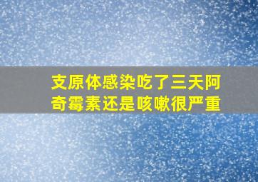 支原体感染吃了三天阿奇霉素还是咳嗽很严重