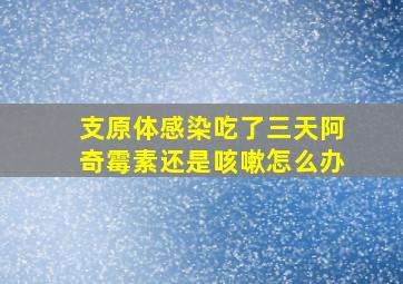 支原体感染吃了三天阿奇霉素还是咳嗽怎么办