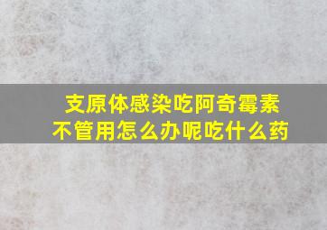 支原体感染吃阿奇霉素不管用怎么办呢吃什么药