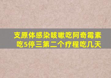 支原体感染咳嗽吃阿奇霉素吃5停三第二个疗程吃几天