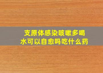 支原体感染咳嗽多喝水可以自愈吗吃什么药