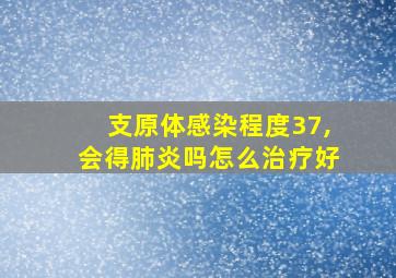 支原体感染程度37,会得肺炎吗怎么治疗好