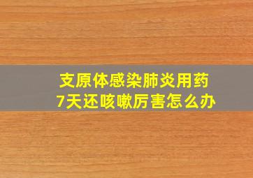 支原体感染肺炎用药7天还咳嗽厉害怎么办