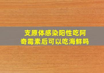 支原体感染阳性吃阿奇霉素后可以吃海鲜吗