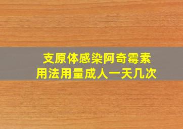 支原体感染阿奇霉素用法用量成人一天几次