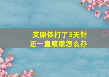 支原体打了3天针还一直咳嗽怎么办