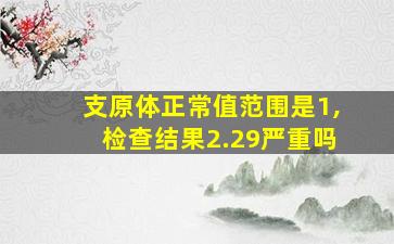 支原体正常值范围是1,检查结果2.29严重吗