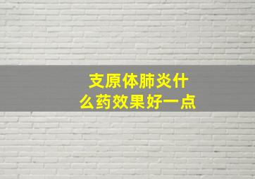 支原体肺炎什么药效果好一点