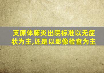 支原体肺炎出院标准以无症状为主,还是以影像检查为主