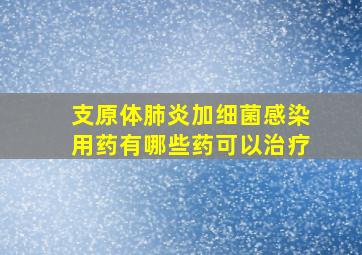 支原体肺炎加细菌感染用药有哪些药可以治疗