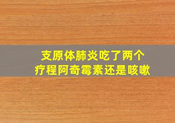 支原体肺炎吃了两个疗程阿奇霉素还是咳嗽