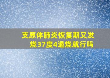 支原体肺炎恢复期又发烧37度4退烧就行吗