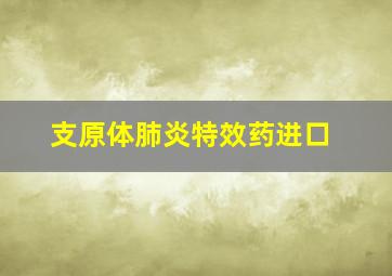 支原体肺炎特效药进口