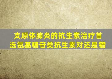 支原体肺炎的抗生素治疗首选氨基糖苷类抗生素对还是错