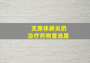 支原体肺炎的治疗药物首选是