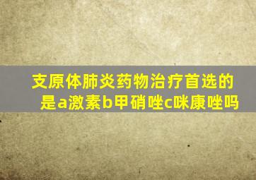 支原体肺炎药物治疗首选的是a激素b甲硝唑c咪康唑吗