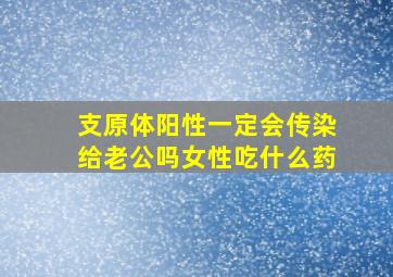 支原体阳性一定会传染给老公吗女性吃什么药