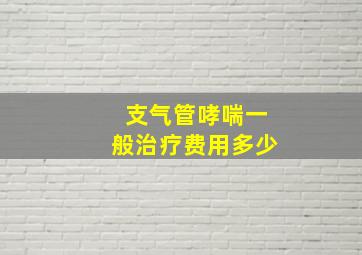 支气管哮喘一般治疗费用多少