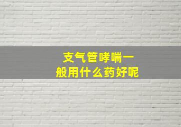 支气管哮喘一般用什么药好呢