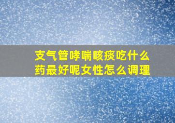 支气管哮喘咳痰吃什么药最好呢女性怎么调理