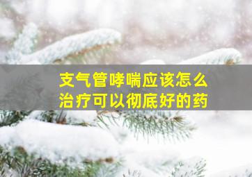 支气管哮喘应该怎么治疗可以彻底好的药