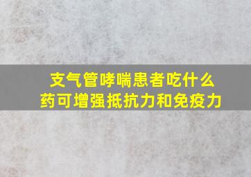 支气管哮喘患者吃什么药可增强抵抗力和免疫力