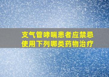 支气管哮喘患者应禁忌使用下列哪类药物治疗