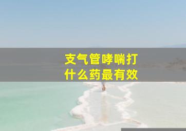 支气管哮喘打什么药最有效