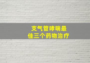 支气管哮喘最佳三个药物治疗