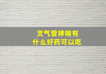 支气管哮喘有什么好药可以吃