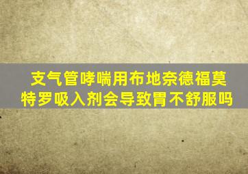 支气管哮喘用布地奈德福莫特罗吸入剂会导致胃不舒服吗