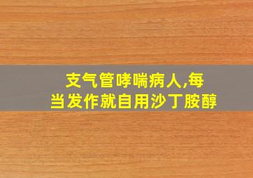 支气管哮喘病人,每当发作就自用沙丁胺醇