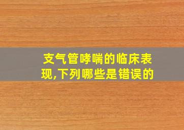 支气管哮喘的临床表现,下列哪些是错误的