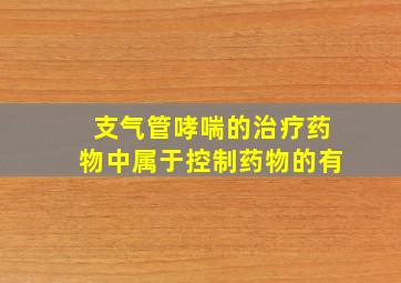 支气管哮喘的治疗药物中属于控制药物的有