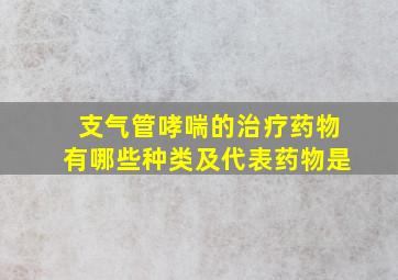 支气管哮喘的治疗药物有哪些种类及代表药物是