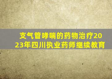 支气管哮喘的药物治疗2023年四川执业药师继续教育