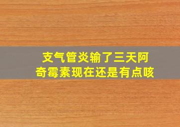 支气管炎输了三天阿奇霉素现在还是有点咳