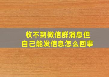 收不到微信群消息但自己能发信息怎么回事