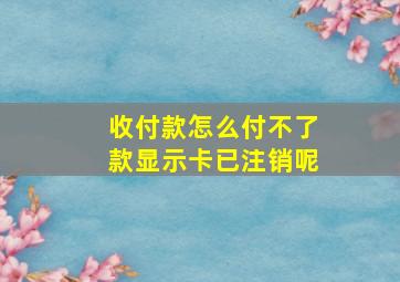 收付款怎么付不了款显示卡已注销呢