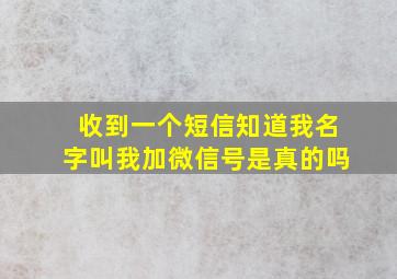 收到一个短信知道我名字叫我加微信号是真的吗