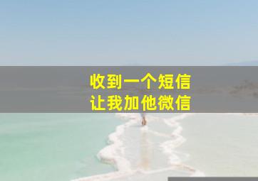 收到一个短信让我加他微信